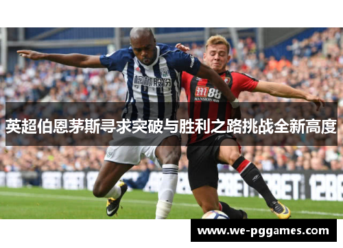 英超伯恩茅斯寻求突破与胜利之路挑战全新高度
