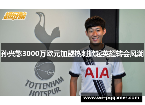 孙兴慜3000万欧元加盟热刺掀起英超转会风潮