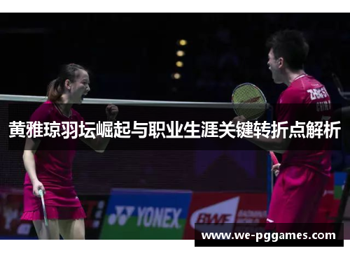 黄雅琼羽坛崛起与职业生涯关键转折点解析